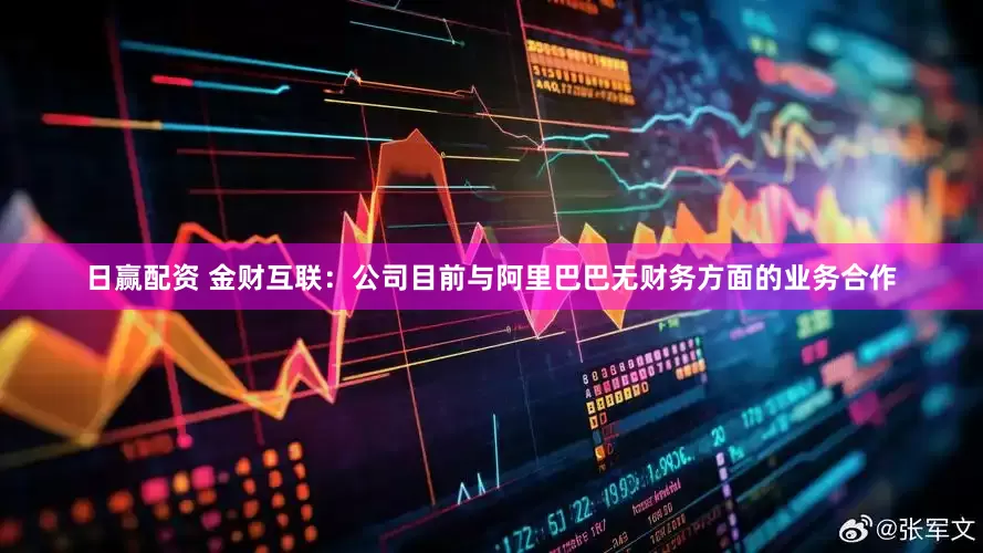 日赢配资 金财互联：公司目前与阿里巴巴无财务方面的业务合作