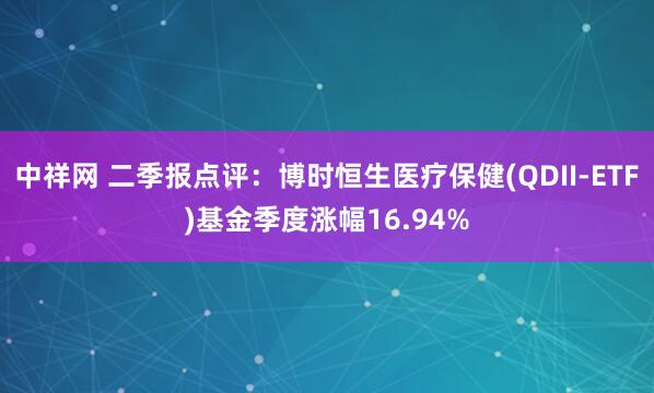 中祥网 二季报点评：博时恒生医疗保健(QDII-ETF)基金季度涨幅16.94%