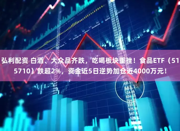 弘利配资 白酒、大众品齐跌，吃喝板块重挫！食品ETF（515710）跌超2%，资金近5日逆势加仓近4000万元！