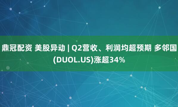 鼎冠配资 美股异动 | Q2营收、利润均超预期 多邻国(DUOL.US)涨超34%