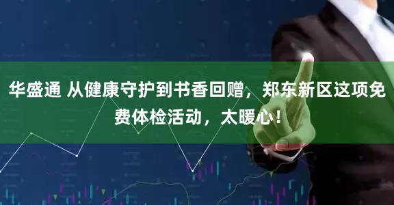 华盛通 从健康守护到书香回赠，郑东新区这项免费体检活动，太暖心！