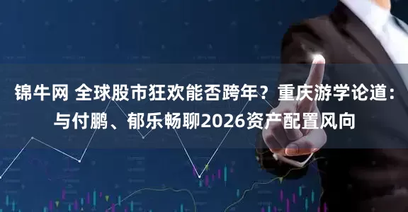 锦牛网 全球股市狂欢能否跨年？重庆游学论道：与付鹏、郁乐畅聊2026资产配置风向