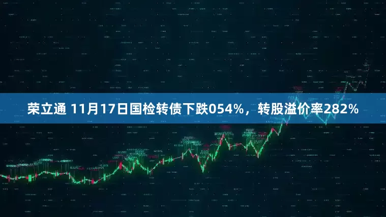 荣立通 11月17日国检转债下跌054%，转股溢价率282%
