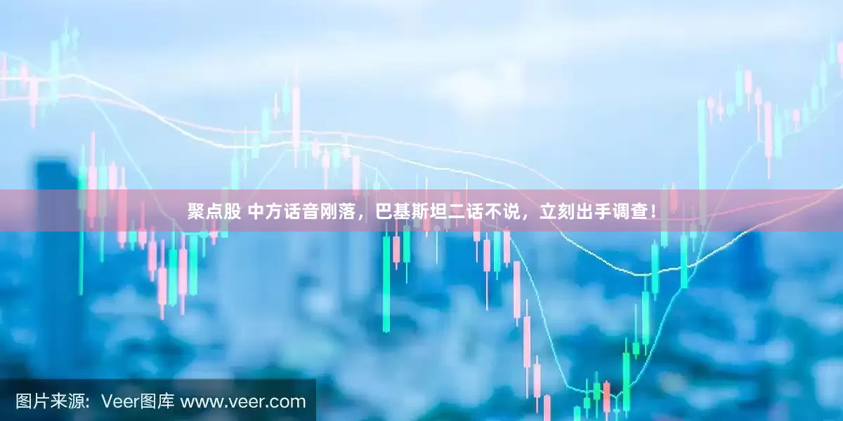 聚点股 中方话音刚落，巴基斯坦二话不说，立刻出手调查！