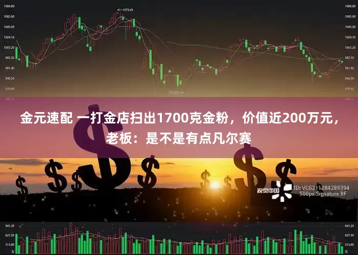 金元速配 一打金店扫出1700克金粉，价值近200万元，老板：是不是有点凡尔赛
